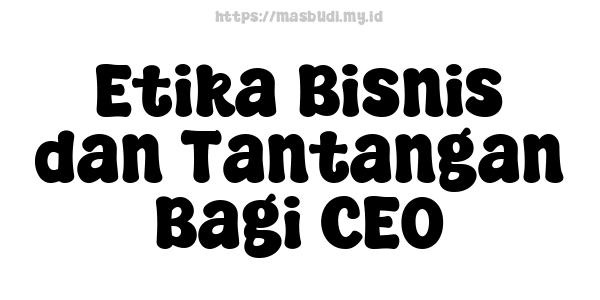 Etika Bisnis dan Tantangan Bagi CEO