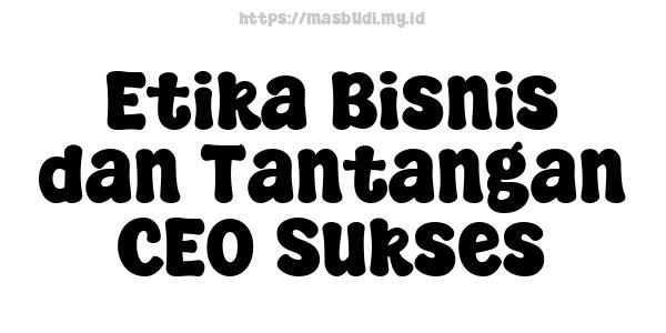 Etika Bisnis dan Tantangan CEO Sukses