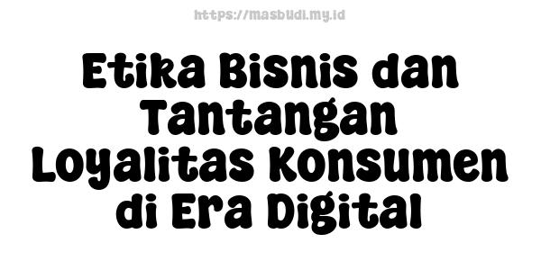 Etika Bisnis dan Tantangan Loyalitas Konsumen di Era Digital