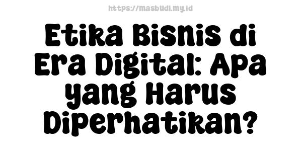 Etika Bisnis di Era Digital: Apa yang Harus Diperhatikan?