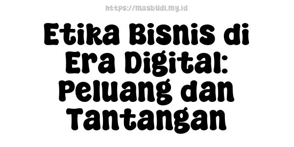 Etika Bisnis di Era Digital: Peluang dan Tantangan