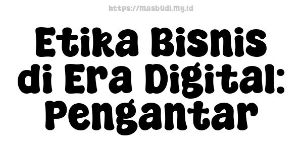 Etika Bisnis di Era Digital: Pengantar