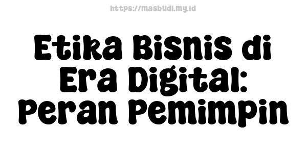 Etika Bisnis di Era Digital: Peran Pemimpin