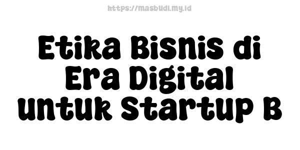 Etika Bisnis di Era Digital untuk Startup B