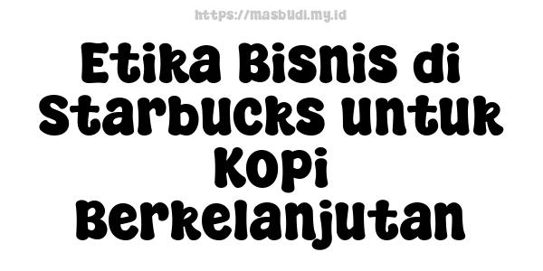 Etika Bisnis di Starbucks untuk Kopi Berkelanjutan