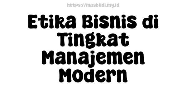 Etika Bisnis di Tingkat Manajemen Modern