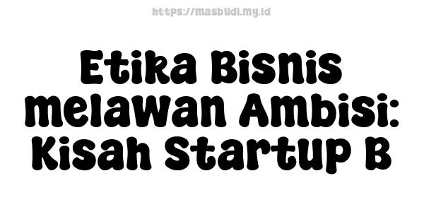 Etika Bisnis melawan Ambisi: Kisah Startup B