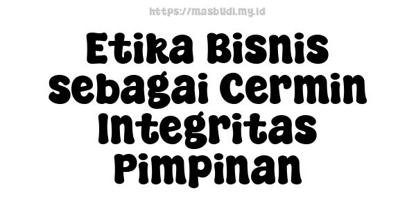 Etika Bisnis sebagai Cermin Integritas Pimpinan