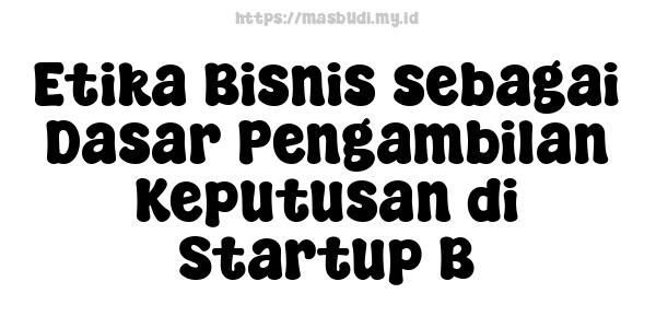 Etika Bisnis sebagai Dasar Pengambilan Keputusan di Startup B