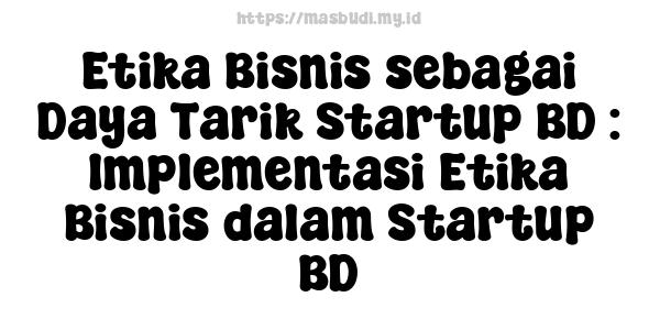 Etika Bisnis sebagai Daya Tarik Startup BD : Implementasi Etika Bisnis dalam Startup BD