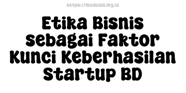 Etika Bisnis sebagai Faktor Kunci Keberhasilan Startup BD