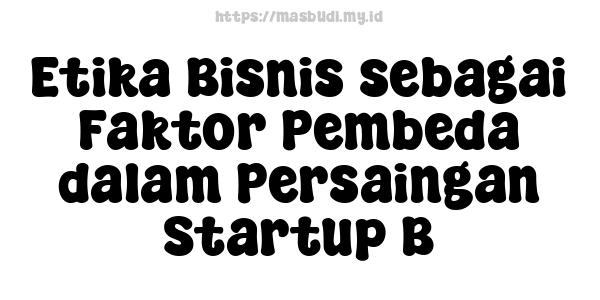 Etika Bisnis sebagai Faktor Pembeda dalam Persaingan Startup B