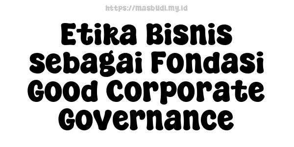 Etika Bisnis sebagai Fondasi Good Corporate Governance