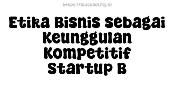 Etika Bisnis sebagai Keunggulan Kompetitif Startup B