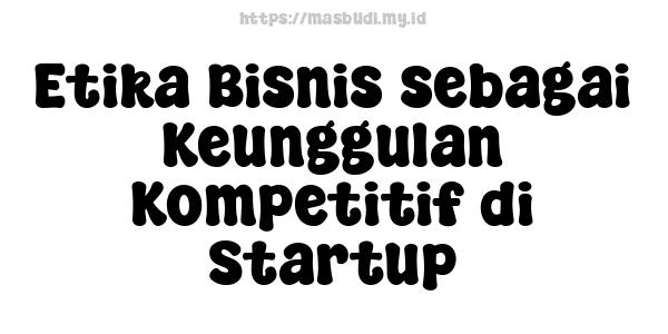 Etika Bisnis sebagai Keunggulan Kompetitif di Startup