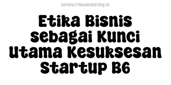 Etika Bisnis sebagai Kunci Utama Kesuksesan Startup B6