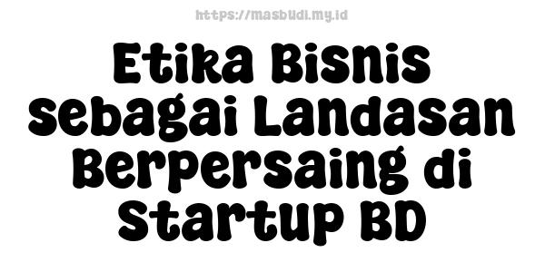 Etika Bisnis sebagai Landasan Berpersaing di Startup BD