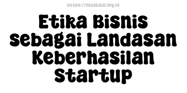 Etika Bisnis sebagai Landasan Keberhasilan Startup