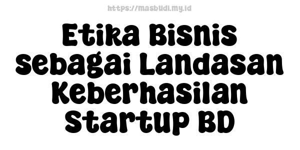 Etika Bisnis sebagai Landasan Keberhasilan Startup BD