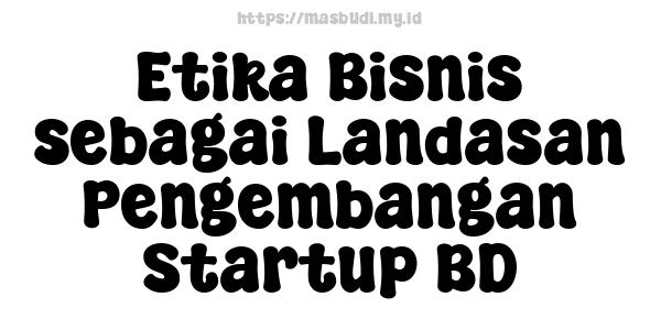 Etika Bisnis sebagai Landasan Pengembangan Startup BD