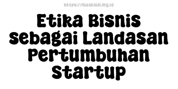 Etika Bisnis sebagai Landasan Pertumbuhan Startup