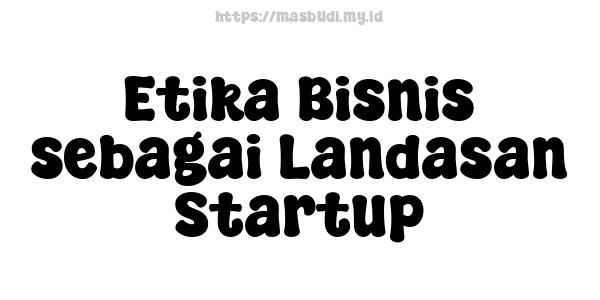 Etika Bisnis sebagai Landasan Startup