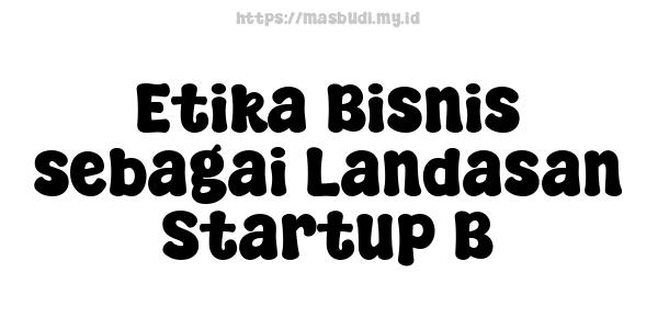 Etika Bisnis sebagai Landasan Startup B