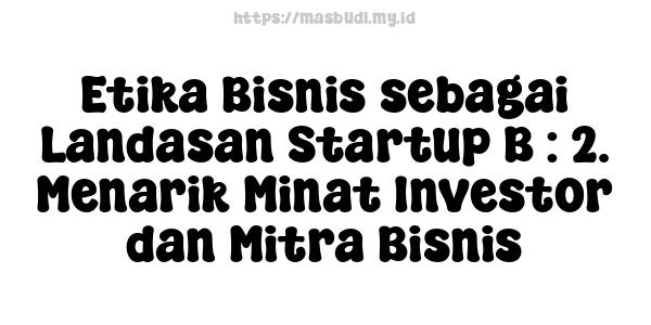 Etika Bisnis sebagai Landasan Startup B : 2. Menarik Minat Investor dan Mitra Bisnis