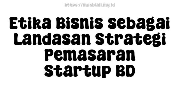 Etika Bisnis sebagai Landasan Strategi Pemasaran Startup BD