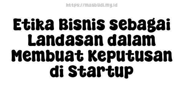 Etika Bisnis sebagai Landasan dalam Membuat Keputusan di Startup