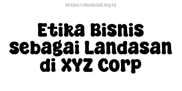 Etika Bisnis sebagai Landasan di XYZ Corp