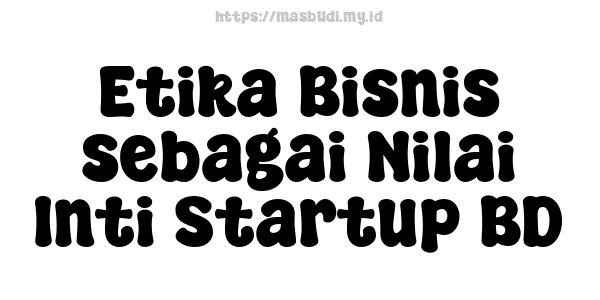 Etika Bisnis sebagai Nilai Inti Startup BD