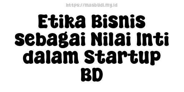 Etika Bisnis sebagai Nilai Inti dalam Startup BD