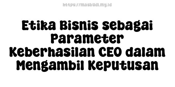 Etika Bisnis sebagai Parameter Keberhasilan CEO dalam Mengambil Keputusan