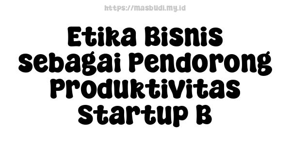 Etika Bisnis sebagai Pendorong Produktivitas Startup B