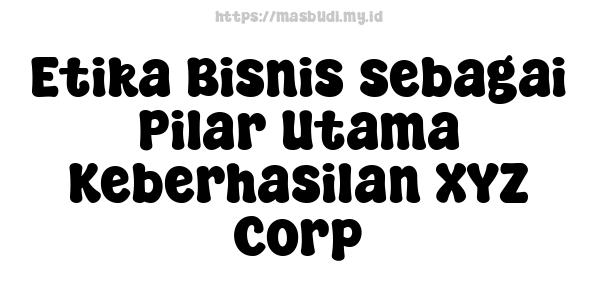 Etika Bisnis sebagai Pilar Utama Keberhasilan XYZ Corp