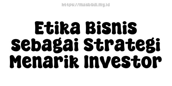 Etika Bisnis sebagai Strategi Menarik Investor