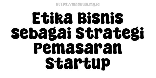 Etika Bisnis sebagai Strategi Pemasaran Startup