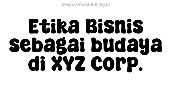 Etika Bisnis sebagai budaya di XYZ Corp.