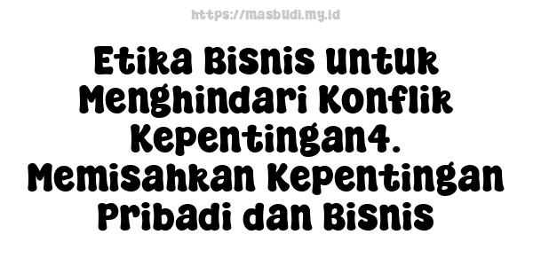 Etika Bisnis untuk Menghindari Konflik Kepentingan4. Memisahkan Kepentingan Pribadi dan Bisnis