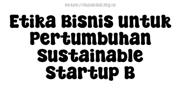 Etika Bisnis untuk Pertumbuhan Sustainable Startup B