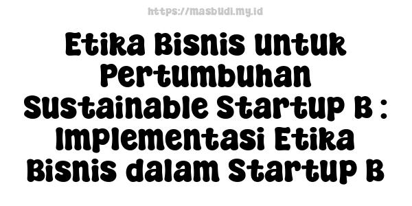 Etika Bisnis untuk Pertumbuhan Sustainable Startup B : Implementasi Etika Bisnis dalam Startup B