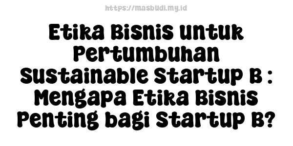 Etika Bisnis untuk Pertumbuhan Sustainable Startup B : Mengapa Etika Bisnis Penting bagi Startup B?