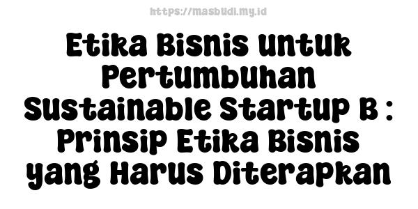 Etika Bisnis untuk Pertumbuhan Sustainable Startup B : Prinsip Etika Bisnis yang Harus Diterapkan