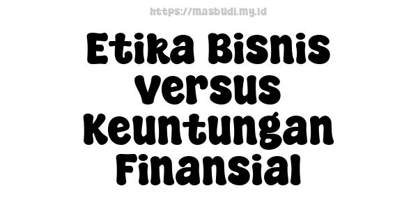 Etika Bisnis versus Keuntungan Finansial