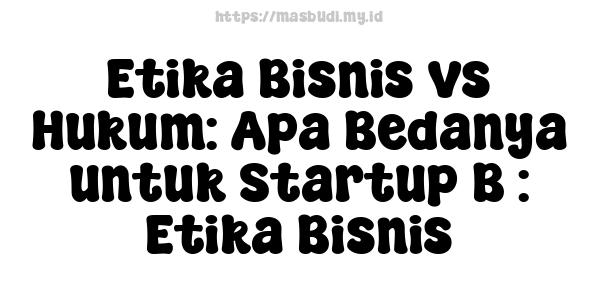 Etika Bisnis vs Hukum: Apa Bedanya untuk Startup B : Etika Bisnis