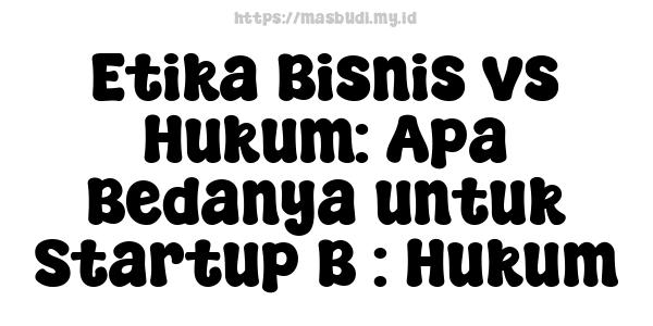 Etika Bisnis vs Hukum: Apa Bedanya untuk Startup B : Hukum