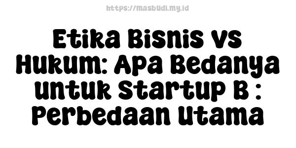 Etika Bisnis vs Hukum: Apa Bedanya untuk Startup B : Perbedaan Utama