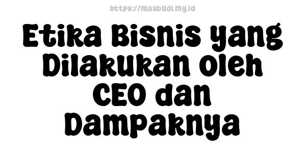 Etika Bisnis yang Dilakukan oleh CEO dan Dampaknya