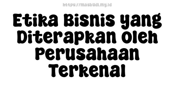 Etika Bisnis yang Diterapkan oleh Perusahaan Terkenal